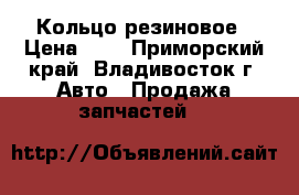 Кольцо резиновое › Цена ­ 2 - Приморский край, Владивосток г. Авто » Продажа запчастей   